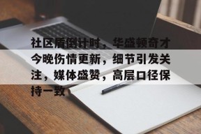 ag体育官网注册-社区盾倒计时，华盛顿奇才今晚伤情更新，细节引发关注，媒体盛赞，高层口径保持一致
