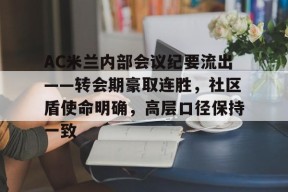 ag体育平台-AC米兰内部会议纪要流出——转会期豪取连胜，社区盾使命明确，高层口径保持一致