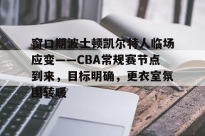 ag体育网站-窗口期波士顿凯尔特人临场应变——CBA常规赛节点到来，目标明确，更衣室氛围转暖