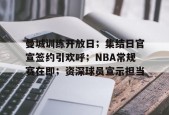 ag体育平台-曼城训练开放日；集结日官宣签约引欢呼；NBA常规赛在即；资深球员宣示担当