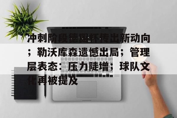 冲刺阶段德国杯传出新动向；勒沃库森遗憾出局；管理层表态：压力陡增；球队文化再被提及